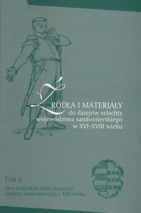 Źródła i materiały do dziejów szlachty województwa sandomierskiego w XVI-XVIII wieku. Tom 3. Akty podziałów dóbr ziemskich... Źródła i materiały do dziejów szlachty województwa sandomierskiego w XVI-XVIII wieku. Tom 3. Akty podziałów dóbr ziemskich...
