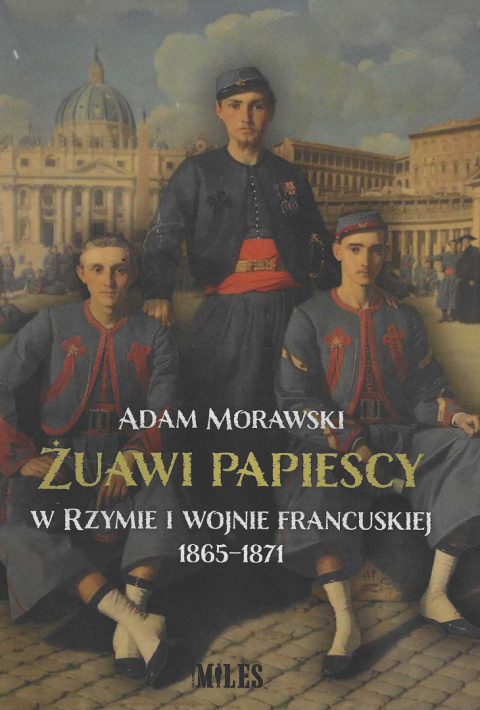 Żuawi papiescy. W Rzymie i wojnie francuskiej 1865-1871 Żuawi papiescy. W Rzymie i wojnie francuskiej 1865-1871