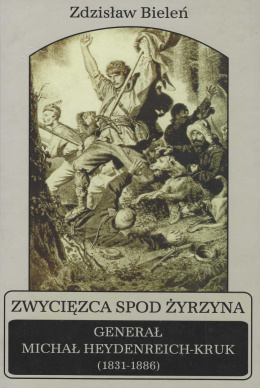 Zwycięzca spod Żyrzyna. Generał Michał Heydenreich-Kruk (1831-1886)