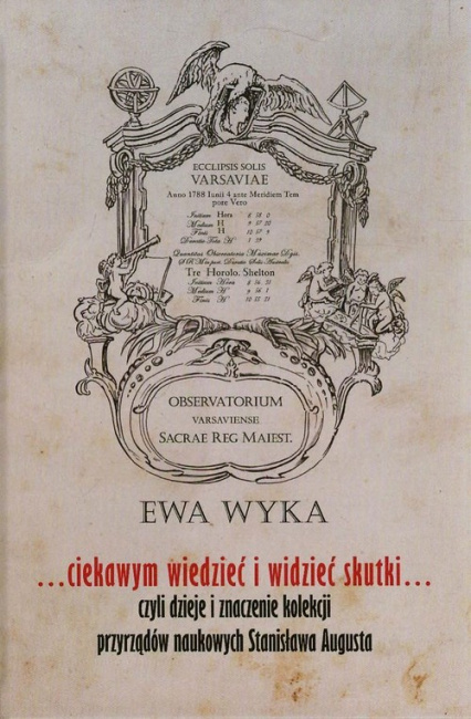 ...ciekawym wiedzieć i widzieć skutki czyli dzieje i znaczenie kolekcji przyrządów naukowych Stanisława Augusta