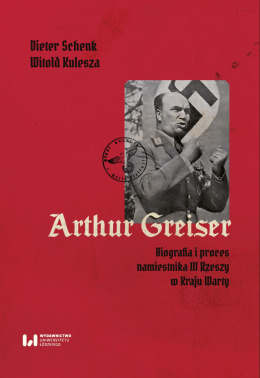 Arthur Greiser. Biografia i proces namiestnika III Rzeszy w Kraju Warty