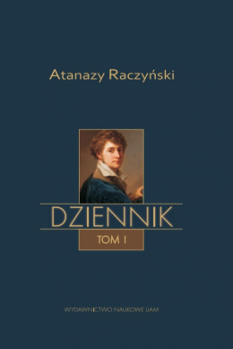 Atanazy Raczyński Dziennik Tom I. Wspomnienia z dzieciństwa. Dziennik 1808-1830. Tom II. Dziennik 1831–1866