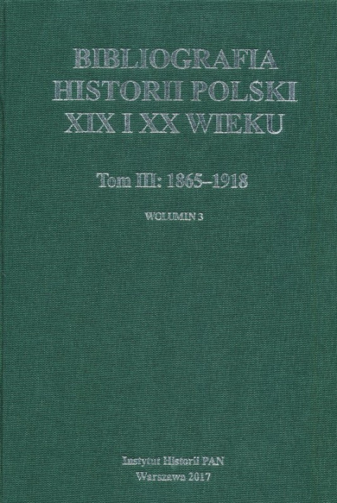 Bibliografia historii Polski XIX i XX wieku. Tom III: 1865-1918. Wolumin 3 Bibliografia historii Polski XIX i XX wieku. Tom III: 1865-1918. Wolumin 3