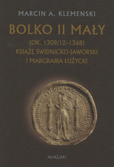 Bolko II Mały (ok. 1309/12 - 1368). Książę świdnicko-jaworski i margrabia łużycki Bolko II Mały (ok. 1309/12 - 1368). Książę świdnicko-jaworski i margrabia łużycki