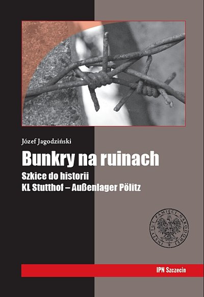 Bunkry na ruinach. Szkice do historii KL Stutthof – Außenlager Pölitz Bunkry na ruinach. Szkice do historii KL Stutthof – Außenlager Pölitz