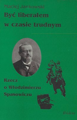 Być liberałem w czasie trudnym. Rzecz o Włodzimierzu Spasowiczu