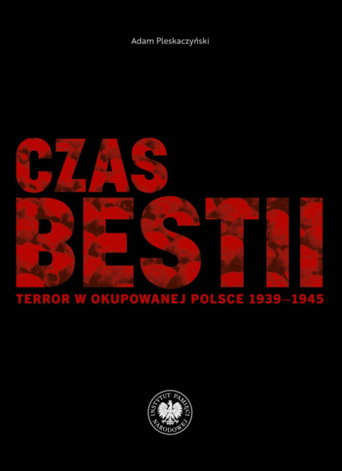 Czas bestii. Terror w okupowanej Polsce 1939-1945 Czas bestii. Terror w okupowanej Polsce 1939-1945