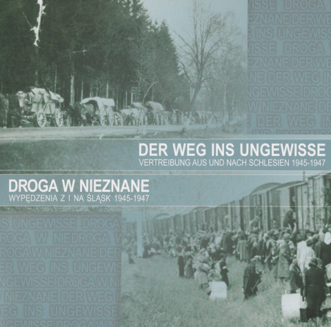 Droga w nieznane. Wypędzenia z i na Śląsk 1945-1947