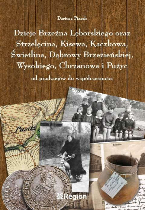 Dzieje Brzeźna Lęborskiego oraz Strzelęcina, Kisewa, Kaczkowa, Świetlina,Dąbrowy Brzezieńskiej,Wysokiego,Chrzanowa i Pużyc od...