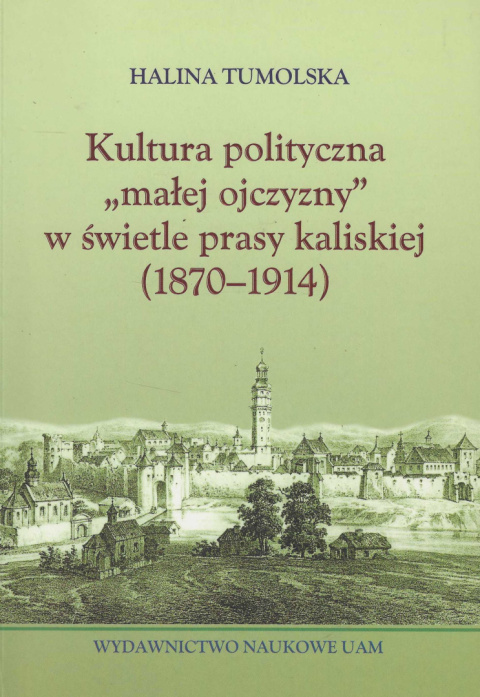 Kultura polityczna małej ojczyzny w świetle prasy kaliskiej (1870-1914) Kultura polityczna małej ojczyzny w świetle prasy kaliskiej (1870-1914)