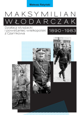 Maksymilian Włodarczak. Działacz strażacki i powstaniec Wielkopolski z Czarnkowa