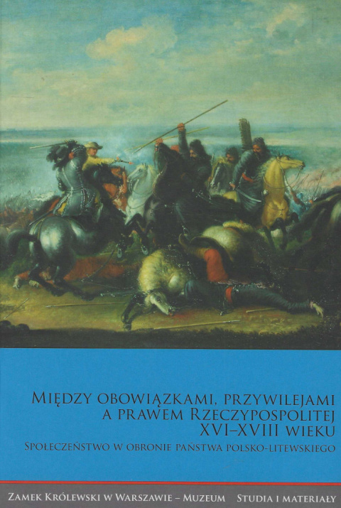 Między obowiązkami, przywilejami a prawem Rzeczypospolitej XVI-XVIII wieku. Społeczeństwo w obronie państwa polsko-litewskiego