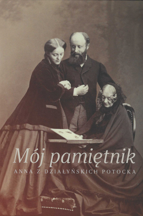 Mój pamiętnik. Anna z Działyńskich Potocka Mój pamiętnik. Anna z Działyńskich Potocka