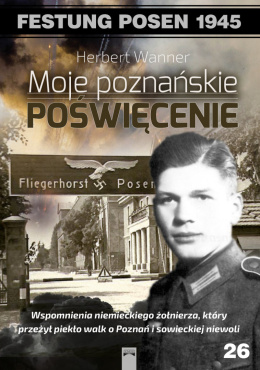 Moje poznańskie poświęcenie. Wspomnienia niemieckiego żołnierza, który przeżył piekło walk o Poznań i sowieckiej niewoli