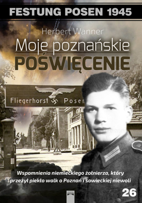 Moje poznańskie poświęcenie. Wspomnienia niemieckiego żołnierza, który przeżył piekło walk o Poznań i sowieckiej niewoli Moje poznańskie poświęcenie. Wspomnienia niemieckiego żołnierza, który przeżył piekło walk o Poznań i sowieckiej niewoli
