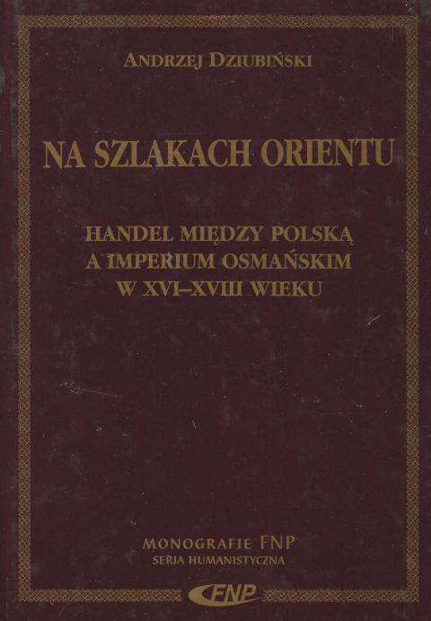Na szlakach Orientu. Handel między Polską a Imperium Osmańskim w XVI-XVIII wieku Na szlakach Orientu. Handel między Polską a Imperium Osmańskim w XVI-XVIII wieku