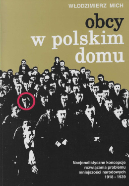 Obcy w polskim domu. Nacjonalistyczne rozwiązania problemu mniejszości narodowych 1918-1939