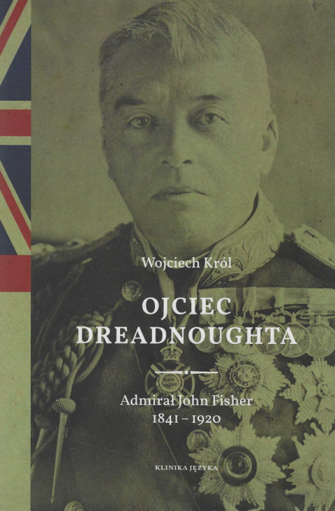 Ojciec Dreadnoughta. Admirał John Fisher 1841-1920 Ojciec Dreadnoughta. Admirał John Fisher 1841-1920