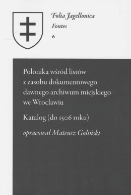 Polonika wśród listów z zasobu dokumentowego dawnego archiwum miejskiego we Wrocławiu.Katalog(do 1506 roku). Folia Jagellonica..