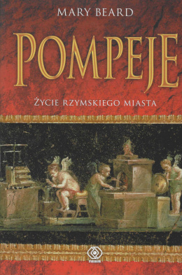 Pompeje. Życie rzymskiego miasta