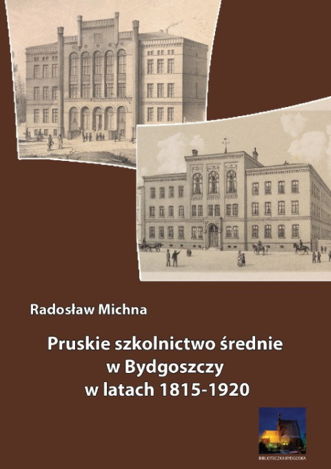 Pruskie szkolnictwo średnie w Bydgoszczy w latach 1815-1920 Pruskie szkolnictwo średnie w Bydgoszczy w latach 1815-1920