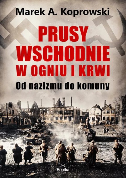 Prusy Wschodnie w ogniu i krwi. Od nazizmu do komuny Prusy Wschodnie w ogniu i krwi. Od nazizmu do komuny