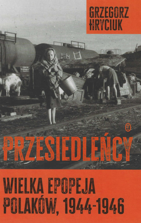 Przesiedleńcy. Wielka epopeja Polaków, 1944-1946 Przesiedleńcy. Wielka epopeja Polaków, 1944-1946