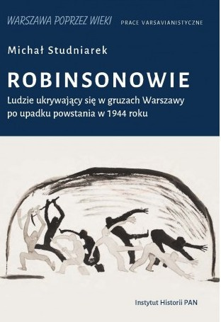 Robinsonowie. Ludzie ukrywający się w gruzach Warszawy po upadku powstania w 1944 roku Robinsonowie. Ludzie ukrywający się w gruzach Warszawy po upadku powstania w 1944 roku