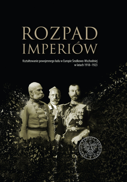 Rozpad imperiów. Kształtowanie powojennego ładu w Europie Środkowo-Wschodniej w latach 1918-1923 Rozpad imperiów. Kształtowanie powojennego ładu w Europie Środkowo-Wschodniej w latach 1918-1923