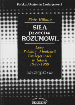 Siła przeciw rozumowi...Losy Polskiej Akademii Umiejętności w latach 1939-1989