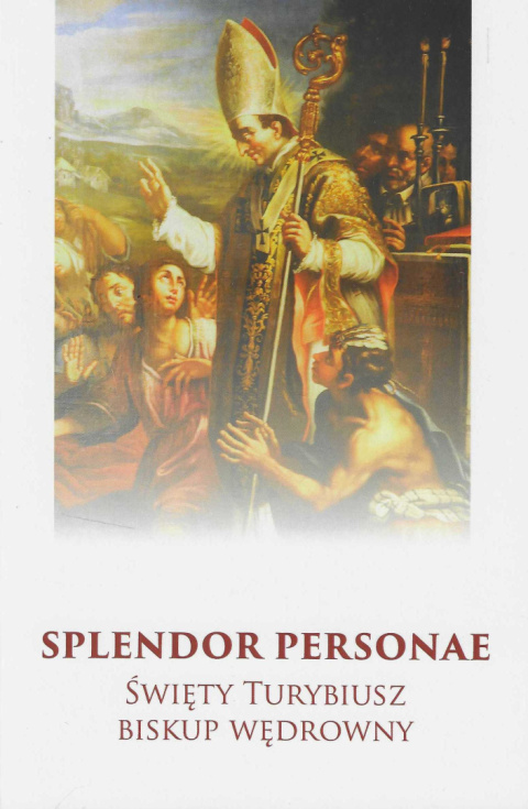 Splendor personae. Święty Turybiusz biskup wędrowny Splendor personae. Święty Turybiusz biskup wędrowny