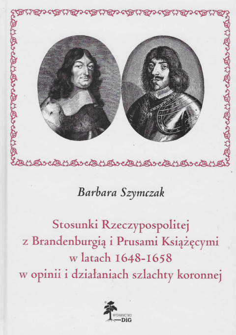 Stosunki Rzeczypospolitej z Brandenburgią i Prusami Książęcymi w latach 1648-1658 w opinii i działaniach szlachty koronnej