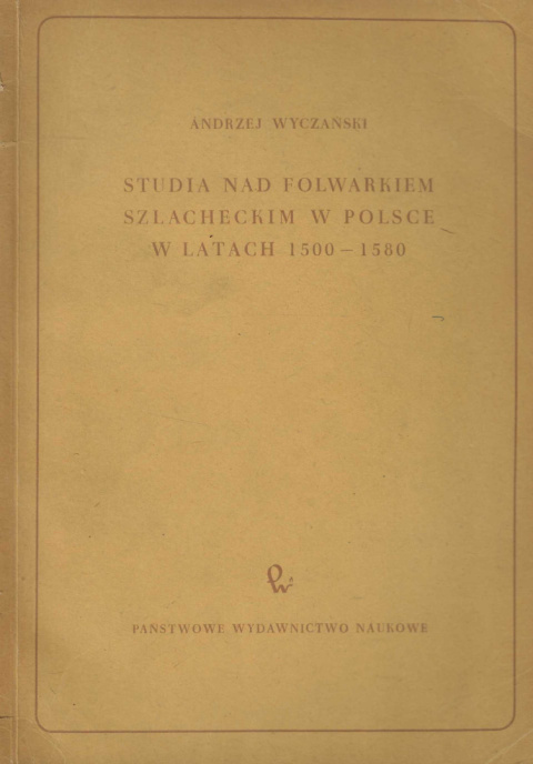 Studia nad folwarkiem szlacheckim w Polsce w latach 1500-1580 Studia nad folwarkiem szlacheckim w Polsce w latach 1500-1580