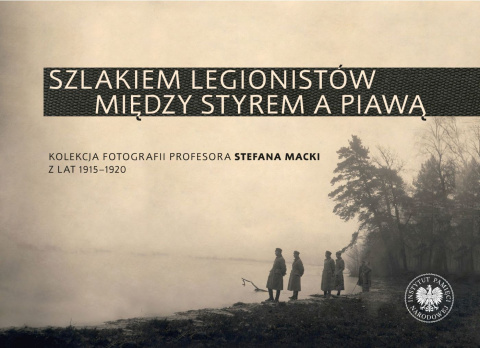 Szlakiem legionistów między Styrem a Piawą. Kolekcja fotografii profesoraStefana Macki z lat 1915-1920 Szlakiem legionistów między Styrem a Piawą. Kolekcja fotografii profesoraStefana Macki z lat 1915-1920