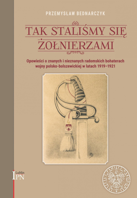 Tak staliśmy się żołnierzami. Opowieści o znanych i nieznanych, radomskich bohaterach wojny polsko-bolszewickiej 1920 roku Tak staliśmy się żołnierzami. Opowieści o znanych i nieznanych, radomskich bohaterach wojny polsko-bolszewickiej 1920 roku