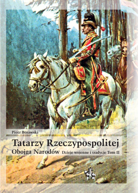 Tatarzy Rzeczypospolitej Obojga Narodów. Dzieje wojenne i tradycje. Tom I i II - komplet Tatarzy Rzeczypospolitej Obojga Narodów. Dzieje wojenne i tradycje. Tom I i II - komplet