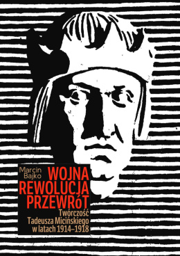 Wojna Rewolucja Przewrót. Twórczość Tadeusza Micińskiego w latach 1914-1918