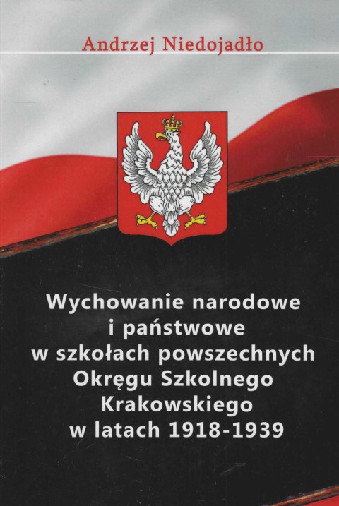 Wychowanie narodowe i państwowe w szkołach powszechnych Okręgu Szkolnego Krakowskiego w latach 1918-1939 Wychowanie narodowe i państwowe w szkołach powszechnych Okręgu Szkolnego Krakowskiego w latach 1918-1939