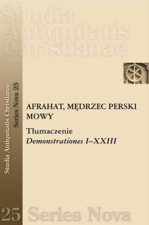 Afrahat Mędrzec Perski. Mowy. Tłumaczenie. Demonstrationes I-XXIII Afrahat Mędrzec Perski. Mowy. Tłumaczenie. Demonstrationes I-XXIII
