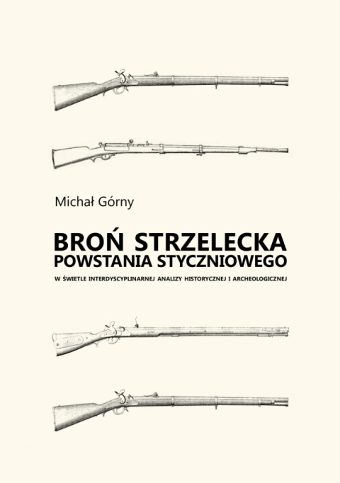 Broń strzelecka powstania styczniowego w świetle interdyscyplinarnej analizy historycznej i archeologicznej Broń strzelecka powstania styczniowego w świetle interdyscyplinarnej analizy historycznej i archeologicznej