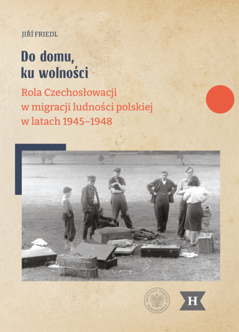 Do domu, ku wolności. Rola Czechosłowacji w migracji ludności polskiej w latach 1945-1948