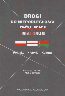 Drogi do niepodległości Polski i Białorusi. Polityka - historia - kultura
