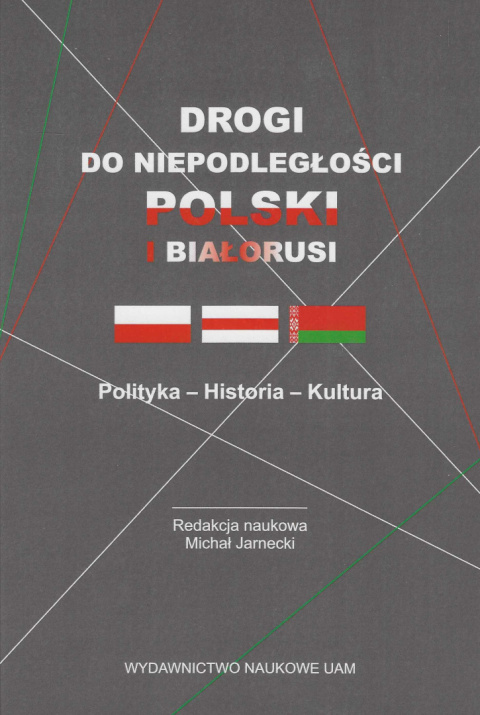 Drogi do niepodległości Polski i Białorusi. Polityka - historia - kultura Drogi do niepodległości Polski i Białorusi. Polityka - historia - kultura