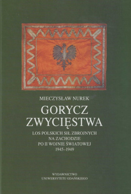 Gorycz zwycięstwa. Los Polskich Sił Zbrojnych na Zachodzie po II wojnie światowej 1945-1949