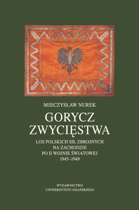 Gorycz zwycięstwa. Los Polskich Sił Zbrojnych na Zachodzie po II wojnie światowej 1945-1949 Gorycz zwycięstwa. Los Polskich Sił Zbrojnych na Zachodzie po II wojnie światowej 1945-1949