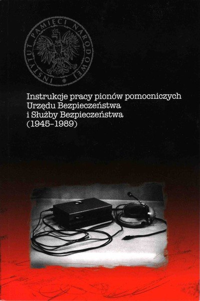 Instrukcje pracy pionów pomocniczych Urzędu Bezpieczeństwa i Służby Bezpieczeństwa (1945-1989) Instrukcje pracy pionów pomocniczych Urzędu Bezpieczeństwa i Służby Bezpieczeństwa (1945-1989)
