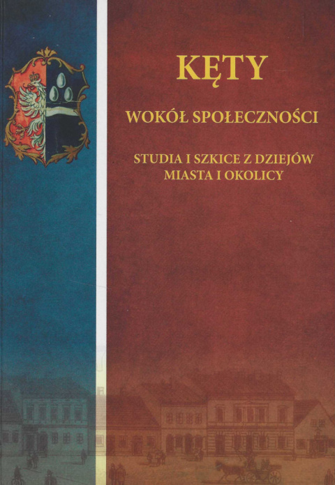 Kęty. Wokół społeczności. Studia i szkice z dziejów miasta i okolicy Kęty. Wokół społeczności. Studia i szkice z dziejów miasta i okolicy