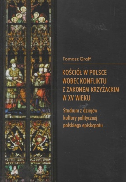 Kościół w Polsce wobec konfliktu z Zakonem Krzyżackim w XV wieku. Studium z dziejów kultury politycznej polskiego episkopatu