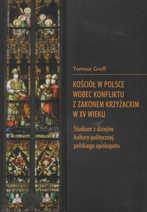 Kościół w Polsce wobec konfliktu z Zakonem Krzyżackim w XV wieku. Studium z dziejów kultury politycznej polskiego episkopatu