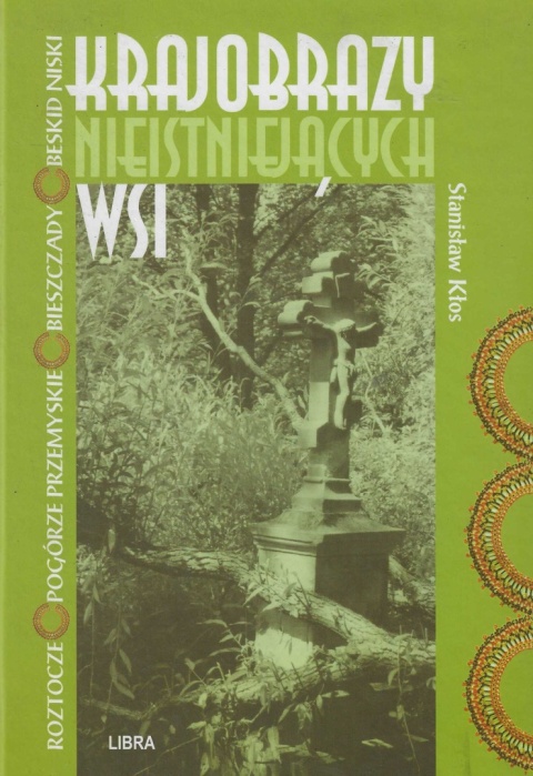 Krajobrazy nieistniejących wsi. Roztocze, Pogórze Przemyskie, Bieszczady, Beskid Niski Krajobrazy nieistniejących wsi. Roztocze, Pogórze Przemyskie, Bieszczady, Beskid Niski